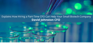 David Johnston CFO Explains How Hiring a Part-Time CFO Can Help Your Small Biotech Company